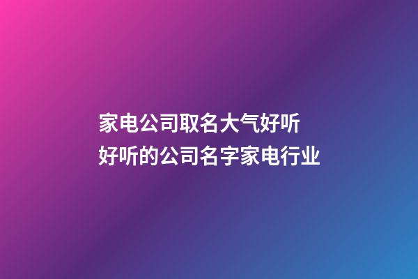 家电公司取名大气好听 好听的公司名字家电行业-第1张-公司起名-玄机派